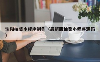 三门峡沈阳抽奖小程序制作（最新版抽奖小程序源码）