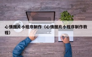 三门峡心情图片小程序制作（心情图片小程序制作教程）