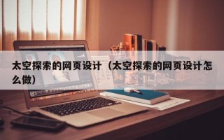 三门峡太空探索的网页设计（太空探索的网页设计怎么做）