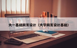 三门峡大一基础网页设计（大学网页设计基础）