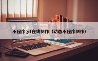 三门峡小程序gif在线制作（动态小程序制作）