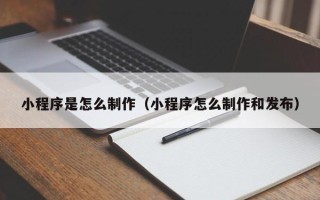 三门峡小程序是怎么制作（小程序怎么制作和发布）